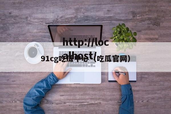 91cg吃瓜中心（吃瓜官网）